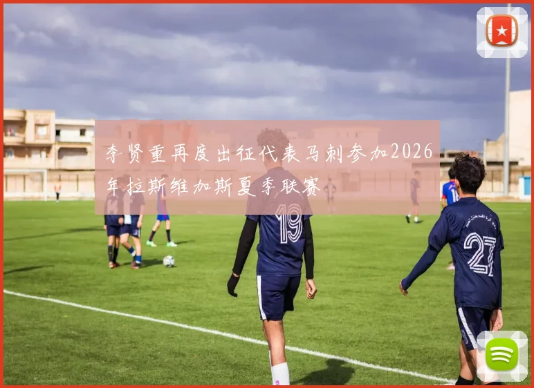李贤重再度出征代表马刺参加2026年拉斯维加斯夏季联赛