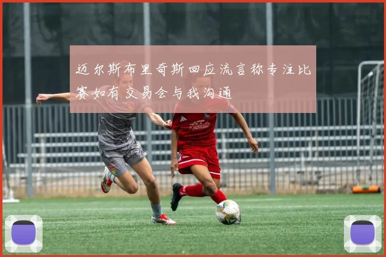 迈尔斯布里奇斯回应流言称专注比赛如有交易会与我沟通