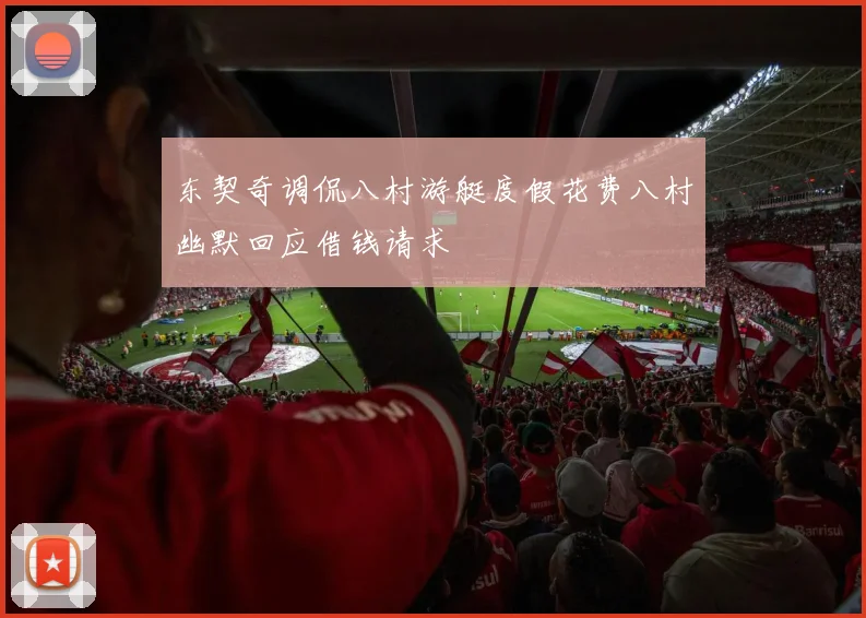东契奇调侃八村游艇度假花费八村幽默回应借钱请求