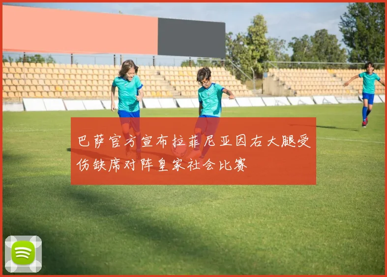 巴萨官方宣布拉菲尼亚因右大腿受伤缺席对阵皇家社会比赛