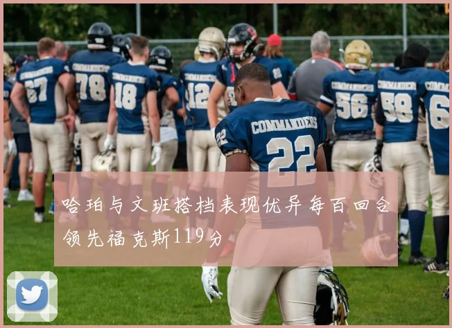 哈珀与文班搭档表现优异每百回合领先福克斯119分