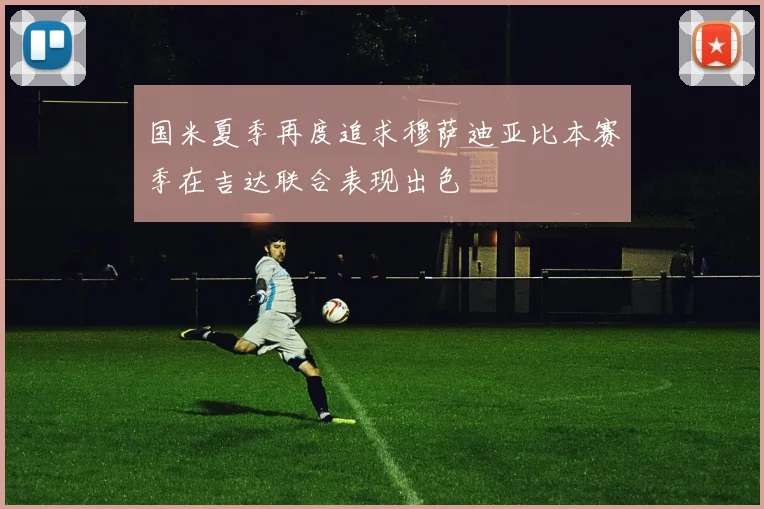 国米夏季再度追求穆萨迪亚比本赛季在吉达联合表现出色