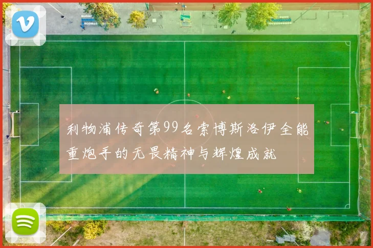 利物浦传奇第99名索博斯洛伊全能重炮手的无畏精神与辉煌成就