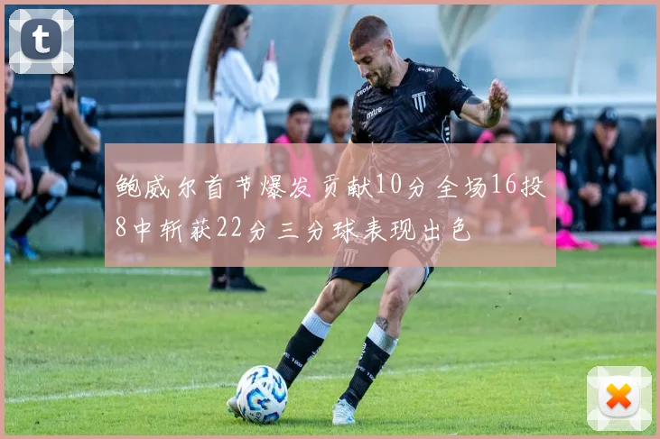 鲍威尔首节爆发贡献10分全场16投8中斩获22分三分球表现出色